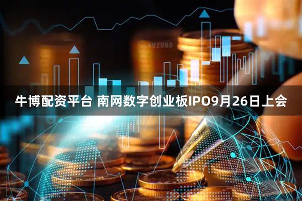 牛博配资平台 南网数字创业板IPO9月26日上会