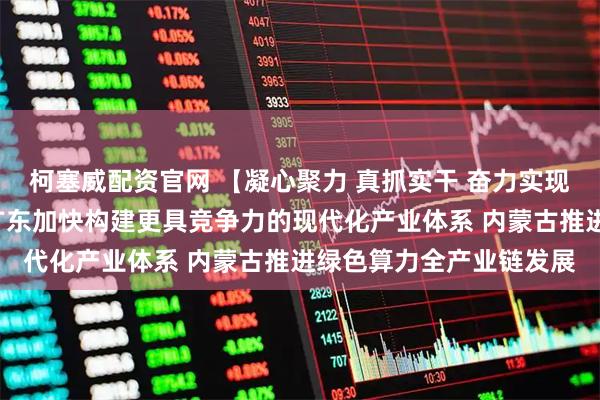 柯塞威配资官网 【凝心聚力 真抓实干 奋力实现“十五五”良好开局】广东加快构建更具竞争力的现代化产业体系 内蒙古推进绿色算力全产业链发展