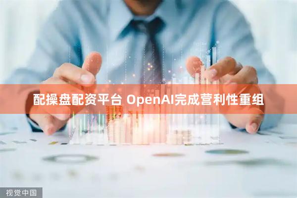 配操盘配资平台 OpenAI完成营利性重组