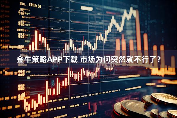 金牛策略APP下载 市场为何突然就不行了?