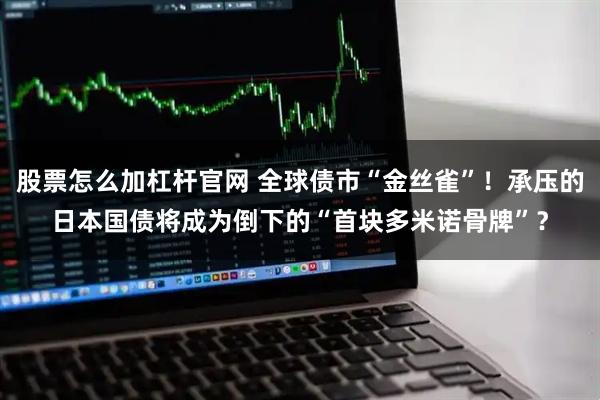 股票怎么加杠杆官网 全球债市“金丝雀”!承压的日本国债将成为倒下的“首块多米诺骨牌”?
