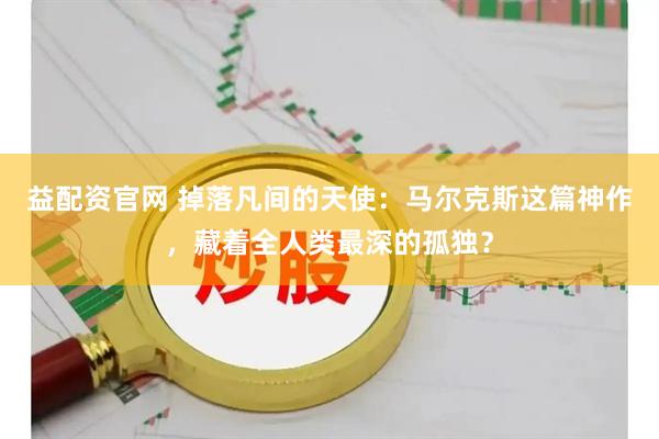 益配资官网 掉落凡间的天使：马尔克斯这篇神作，藏着全人类最深的孤独？
