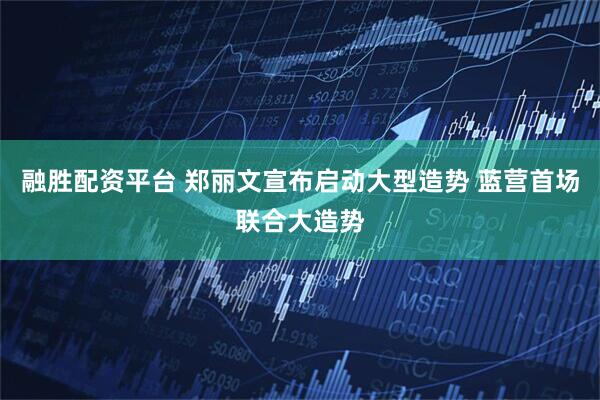 融胜配资平台 郑丽文宣布启动大型造势 蓝营首场联合大造势